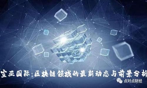 宣亚国际：区块链领域的最新动态与前景分析
