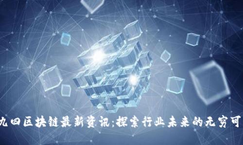  九四区块链最新资讯：探索行业未来的无穷可能