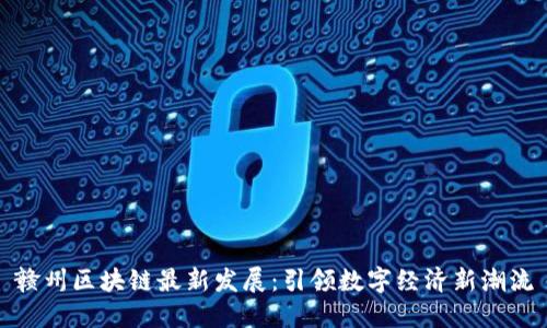 赣州区块链最新发展：引领数字经济新潮流