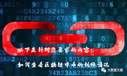 以下是针对您要求的内容：

如何查看区块链中币的到账情况