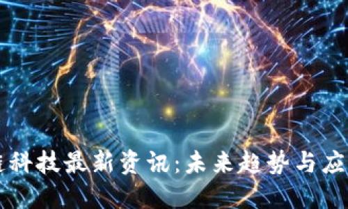 区块链科技最新资讯：未来趋势与应用探索