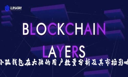 小狐钱包在大陆的用户数量分析及其市场影响