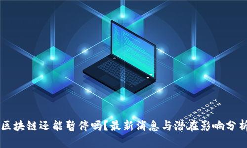 区块链还能暂停吗？最新消息与潜在影响分析