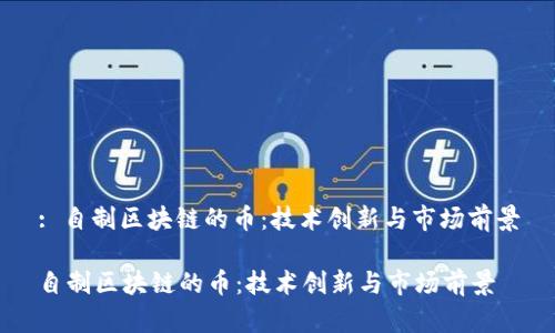 : 自制区块链的币：技术创新与市场前景

自制区块链的币：技术创新与市场前景