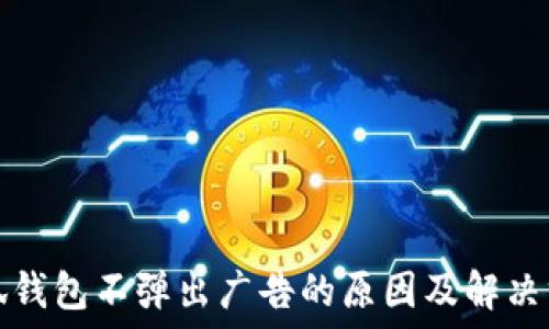   
小狐钱包不弹出广告的原因及解决方案