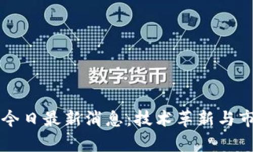 区块链热点今日最新消息：技术革新与市场动态分析