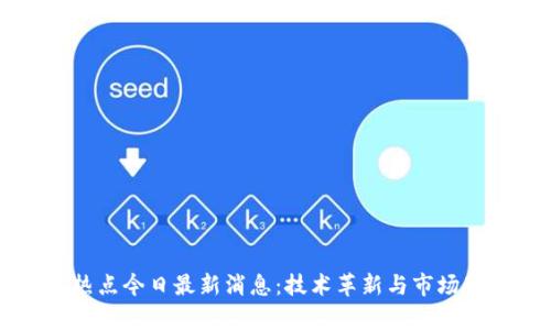 区块链热点今日最新消息：技术革新与市场动态分析