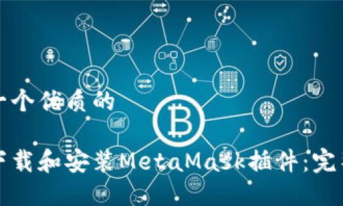 思考一个优质的

如何下载和安装MetaMask插件：完整指南