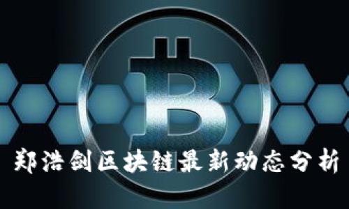 郑浩剑区块链最新动态分析