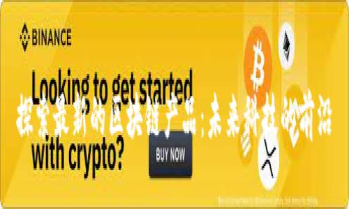 探索最新的区块链产品：未来科技的前沿