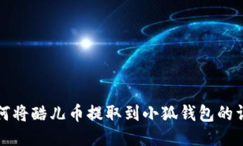 优质如何将酷儿币提取到小狐钱包的详细指南