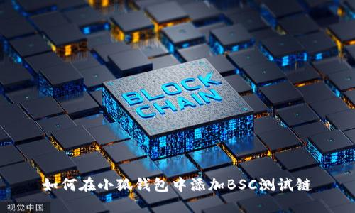 如何在小狐钱包中添加BSC测试链