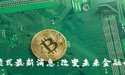 :
区块链井喷式最新消息：改变未来金融的技术革命