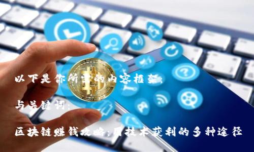 以下是你所需的内容框架：

与关键词：

区块链赚钱攻略：用技术获利的多种途径