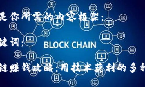 以下是你所需的内容框架：

与关键词：

区块链赚钱攻略：用技术获利的多种途径