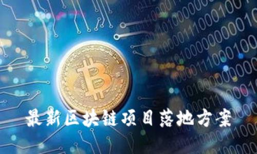 最新区块链项目落地方案