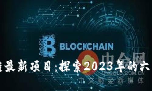 区块链最新项目：探索2023年的六大创新