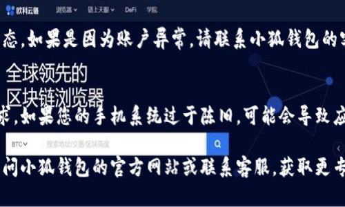 很抱歉，似乎您在使用小狐钱包应用时遇到了问题。如果您无法登录或进入该应用，您可以尝试以下几种解决方法：

### 1. 检查网络连接
确保您的手机已连接到互联网。可以尝试打开其他应用或网页，确认网络是否正常。如果网络有问题，请尝试重启路由器或切换到不同的网络。

### 2. 更新应用程序
检查小狐钱包是否有可用的更新。如果您使用的是旧版本，可能会出现兼容性问题。前往应用商店，搜索小狐钱包，看看是否有更新可供下载。

### 3. 清除缓存
在手机的设置中找到应用管理，选择小狐钱包，清除其缓存数据。这一操作不会影响您的账户信息，但可能解决应用无法打开的问题。

### 4. 重新安装应用
如果上述方法都未能解决问题，尝试卸载小狐钱包应用，然后再次从应用商店下载并安装最新版本。这通常可以修复一些软件故障。

### 5. 检查账户状态
如果您仍然无法登录，可能需要检查您的账户状态。如果是因为账户异常，请联系小狐钱包的客服寻求帮助。

### 6. 查看系统兼容性
确保您的手机系统版本满足小狐钱包的最低要求。如果您的手机系统过于陈旧，可能会导致应用无法正常运行。

如果以上方法仍然无法解决您的问题，建议您访问小狐钱包的官方网站或联系客服，获取更专业的技术支持。希望这些信息能够帮助到您！