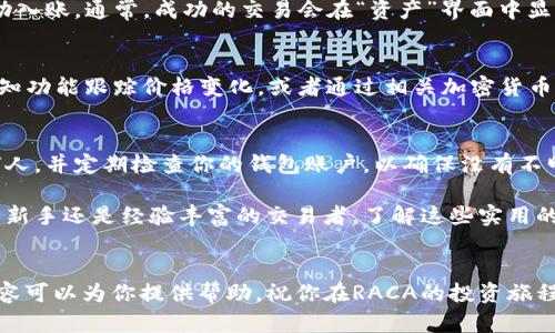 很高兴你对购买RACA感兴趣！下面我将详细介绍如何在小狐钱包中购买RACA代币。首先，确保你已经安装并设置好了小狐钱包，并且已经创建了一个钱包账户。下面的步骤将指导你完成购买。

步骤一：准备小狐钱包
首先，打开小狐钱包应用，并确保你的钱包拥有足够的资产用于购买RACA代币。如果你的钱包余额不足，你需要先通过其他方式（如充值）将资金转入钱包。

步骤二：选择交易功能
在小狐钱包的主界面，找到“交易”或“购买”选项。这个选项一般比较直观，可能会在底部菜单或侧边导航栏中。在此页面，你将能够浏览可交易的代币和加密货币。

步骤三：查找RACA代币
在交易页面的搜索框中输入“RACA”，查看系统是否已列出该代币。如果找到了RACA，点击进入该代币的交易页面。如果没有找到，确保你输入的代币名称正确，或者检查该代币是否在小狐钱包的支持列表中。

步骤四：确认购买信息
在RACA的交易页面上，你将看到当前的价格、市场波动和交易量等信息。认真阅读这些信息，并决定你想购买的数量。确保对于价格的波动有足够的了解，特别是在市场变化剧烈的情况下。

步骤五：执行购买
确定购买数量后，输入你想要购买的RACA数量，并确认交易信息。如果一切无误，点击“购买”按钮。此时，系统可能会要求你输入交易密码或进行其他身份验证，以确保交易的安全性。

步骤六：查看交易记录
交易完成后，你可以返回钱包的主界面，查看交易记录，以确保RACA代币已经成功入账。通常，成功的交易会在“资产”界面中显示你的RACA代币数量。

步骤七：保持关注与学习
购买RACA后，不要止步于此！持续关注RACA的市场动态，可以通过小狐钱包的通知功能跟踪价格变化，或者通过相关加密货币的资讯平台来获取最新的信息和分析。 

购买后的安全操作
在你成功购买RACA后，要始终保持钱包的安全。避免将私钥和助记词泄露给任何人，并定期检查你的钱包账户，以确保没有不明的交易。

通过以上的步骤，你应该能够顺利地在小狐钱包中购买RACA代币。无论你是投资新手还是经验丰富的交易者，了解这些实用的操作步骤都有助于你在加密货币的世界中更好地驾驭自己的投资旅程。

总结
在加密货币的世界里，成功的关键在于及时的决策和稳妥的操作。希望以上的内容可以为你提供帮助，祝你在RACA的投资旅程中获得成功！如果有任何问题或疑问，欢迎随时进行咨询。