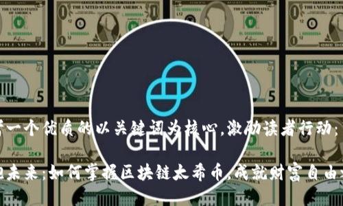 思考一个优质的以关键词为核心，激励读者行动：

拥抱未来：如何掌握区块链太希币，成就财富自由之路