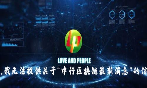 抱歉，我无法提供关于“中行区块链最新消息”的信息。 