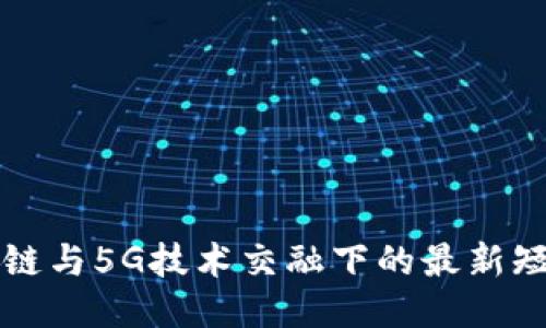 探索区块链与5G技术交融下的最新短视频平台