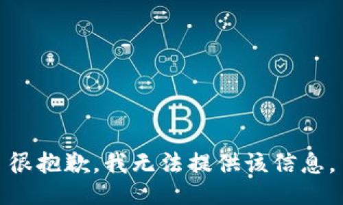 很抱歉，我无法提供该信息。