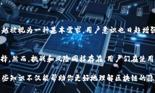 在回答“区块链混币协议有哪些”之前，我们可以先对混币的概念进行简单介绍。

什么是混币协议？
混币协议，或称为混合服务，指的是一组通过将多个用户的交易混合在一起，从而增强交易隐私性和匿名性的技术。这些协议在区块链交易中至关重要，因为虽然区块链技术本身提供了一定的透明性，但许多用户希望能够隐藏他们的交易活动，以保护隐私。

常见的区块链混币协议
市场上存在着多种混币协议，以下是一些最为知名和流行的协议：

h41. CoinJoin/h4
CoinJoin 是一个最早被提出来的混币协议，旨在通过将支付合并为单一交易来增强隐私性。每个参与者在交易中使用自己的输入和输出地址，导致外部观察者难以追踪特定的资金流向。CoinJoin 的一个显著特征是它需要多个参与者共同协作，以确保混合效果。

h42. ZeroCoin/h4
ZeroCoin 通过引入一种新的加密货币形式来实现交易隐私。它允许用户将他们的比特币“转换”成一种称为 ZeroCoin 的代币，从而完全隐藏资金的来源。用户在之后可以将 ZeroCoin 转换回比特币，这种转化过程保证了用户的隐私。

h43. Zcash/h4
Zcash 是一种以隐私为核心的加密货币，使用 zk-SNARKs（零知识证明）技术，实现可验证的隐私保护。用户可以在公开的交易记录中选择隐藏他们的交易金额和发送方、接收方的信息，从而提供了比传统链条更加坚固的隐私保护。

h44. Tornado Cash/h4
Tornado Cash 是建立在以太坊上的一个去中心化混币协议，其运用 zk-SNARKs 技术，允许用户通过将他们的 ETH 存入 Tornado Cash 池，从而实现资金的混合。与传统的混币服务不同，Tornado Cash 是完全去中心化的，有助于保护用户隐私。

h45. Wasabi Wallet/h4
Wasabi Wallet 是一款著名的比特币钱包，统一了 CoinJoin 协议。它提供简单易用的接口来使用户能够轻松添加匿名性层。Wasabi Wallet 鼓励用户通过集中交易实现混币，为用户提供安全的资金管理和隐私保障。

混币协议的好处与挑战
混币协议为用户提供了许多优势，但也伴随着一些挑战：

h4好处/h4
1. **提升隐私性**：混币协议帮助用户隐藏交易细节，避免个人财务信息的泄露。
2. **防止链上分析**：通过混合交易，用户的资金流动轨迹更加复杂，减少了被调查的风险。
3. **保护经济权益**：不希望的曝光可能导致用户的财务安全受到威胁，混币协议可以在一定程度上保护用户的经济权益。

h4挑战/h4
1. **合法性问题**：由于混币协议可能被用于洗钱或其它非法活动，因此在某些地区面临法律风险。
2. **用户信任**：用户在选择混币服务时需要对所信任的平台具备一定的了解，而这些服务的去中心化特性可能让一些用户感到不安。
3. **手续费问题**：有些混币协议可能会收取较高的手续费，这可能会影响小额交易的用户选择使用。

未来趋势与发展方向
区块链领域的技术如同迅猛发展的潮水，混币协议也正在不断演进。未来，我们可以预见以下几个趋势：

h41. 法规与合规性/h4
随着政府和监管机构对加密资产行业的逐步重视，混币服务可能需要更多地考虑合规性，以满足法律要求。

h42. 技术的持续创新/h4
混币协议将随着区块链技术的持续进步而不断改进，新的加密算法和隐私技术可能会在未来的协议中得到运用。

h43. 用户教育与意识提升/h4
随着加密货币的普及，用户对混币协议的理解将逐渐深化，这将推动更广泛的使用。在区块链的世界里，隐私越来越被视为一种基本需求，用户意识也日趋增强。

总结
区块链混币协议在保护用户隐私方面扮演着重要角色，它们通过各种创新技术为用户提供了一种隐私保障的选择。然而，挑战和风险同样存在，用户们在使用这些服务时需要谨慎选择。随着技术和市场的发展，混币协议的未来将充满无限可能，值得我们继续关注与探索。

通过以上内容，你可以了解到区块链混币协议的核心概念、不同类型的混币协议、优缺点以及未来的发展趋势。这些知识不仅能帮助你更好地理解区块链的隐私保护机制，还有助于在不同的使用场景中应用这些技术。希望这些信息对你有所帮助！