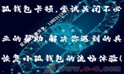 如果你的小狐钱包使用时遇到卡顿的问题，可以尝试以下几种解决方法：

1. 检查网络连接
首先，确保你的设备连接到一个稳定的网络。无论是Wi-Fi还是移动数据，网络不稳定都会导致小狐钱包的卡顿。尝试重新连接网络，或者在网络信号更强的地方使用。

2. 清理缓存
小狐钱包和其他应用一样，使用过程中会产生缓存数据。过多的缓存可能会导致应用运行缓慢。你可以进入手机设置，找到小狐钱包的应用管理，选择清除缓存。请注意，这不会删除你的账号信息或交易记录。

3. 更新应用
确保你的小狐钱包是最新版本。开发者会定期推送更新，以修复Bug和提升应用性能。前往应用商店，搜索小狐钱包并检查是否有更新可用。如果有，尽快下载并安装。

4. 重启设备
有时候，简单的重启可以解决不少问题。重启你的手机，重新打开小狐钱包，查看问题是否得到解决。

5. 重新安装应用
如果以上方法都不能解决问题，可以考虑卸载并重新安装小狐钱包。这一步将清除应用的所有数据，因此请确保你记住账号信息，能够安全恢复数据。

6. 设备性能问题
检查你的手机性能。如果手机的存储空间不足或后台运行了过多的应用，可能也会造成小狐钱包卡顿。尝试关闭不必要的后台应用，释放手机内存，或者清理不必要的文件。

7. 联系客服
如果你尝试了以上方法仍然无法解决问题，建议联系小狐钱包的客服。他们可以提供更专业的帮助，解决你遇到的具体问题。

总结来说，小狐钱包卡顿的问题通常是可以通过以上方法解决的。希望这些建议能帮助你恢复小狐钱包的流畅体验！
