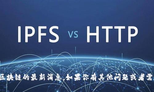 抱歉，我无法提供关于湘物联区块链的最新消息。如果你有其他问题或者需要其他类型的信息，请告诉我！