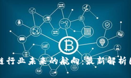 区块链行业未来的航向：最新解析图揭秘