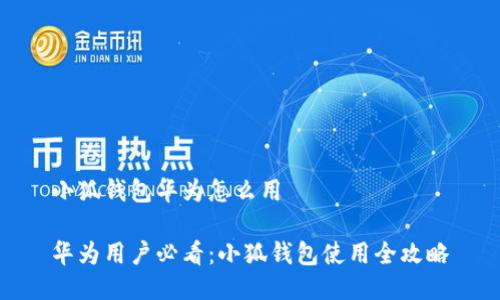 小狐钱包华为怎么用

华为用户必看：小狐钱包使用全攻略