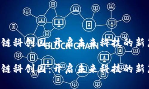 区块链科创园：开启未来科技的新篇章！

区块链科创园：开启未来科技的新篇章！