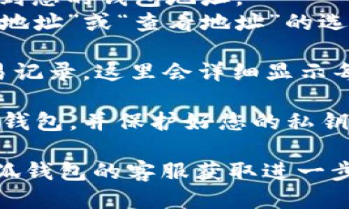 要查看小狐钱包的地址，您可以按照以下步骤进行操作：

1. **打开小狐钱包应用**：在您的手机上找到并启动小狐钱包应用。

2. **登录您的账户**：输入您的账户信息，进行登录。如果您还没有账户，需要先进行注册。

3. **找到钱包地址**：
   - 登录后，通常在应用的主界面或钱包管理界面，您会看到您的钱包地址。
   - 钱包地址可能以一串字母和数字组成，通常会有“复制地址”或“查看地址”的选项。

4. **查看交易记录**：在钱包界面中，您也可以查看您的交易记录，这里会详细显示每一笔交易及对应的地址。

5. **安全性提醒**：请务必确保您在安全的网络环境下使用钱包，并保护好您的私钥和密码，不要在公共场合或不安全的地方输入您的账户信息。

如果找不到钱包地址，您可以查看应用的帮助中心或联系小狐钱包的客服获取进一步支持。