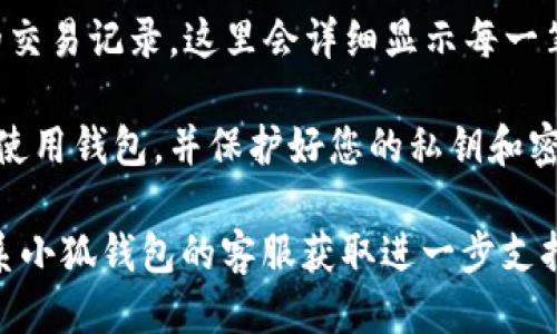 要查看小狐钱包的地址，您可以按照以下步骤进行操作：

1. **打开小狐钱包应用**：在您的手机上找到并启动小狐钱包应用。

2. **登录您的账户**：输入您的账户信息，进行登录。如果您还没有账户，需要先进行注册。

3. **找到钱包地址**：
   - 登录后，通常在应用的主界面或钱包管理界面，您会看到您的钱包地址。
   - 钱包地址可能以一串字母和数字组成，通常会有“复制地址”或“查看地址”的选项。

4. **查看交易记录**：在钱包界面中，您也可以查看您的交易记录，这里会详细显示每一笔交易及对应的地址。

5. **安全性提醒**：请务必确保您在安全的网络环境下使用钱包，并保护好您的私钥和密码，不要在公共场合或不安全的地方输入您的账户信息。

如果找不到钱包地址，您可以查看应用的帮助中心或联系小狐钱包的客服获取进一步支持。