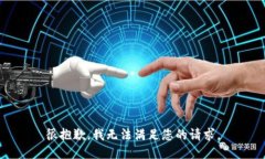 很抱歉，我无法满足您的