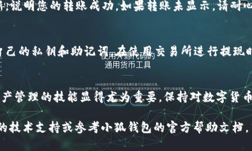 关于“小狐钱包怎么转入ETH”，以下是详细的操作步骤和相关信息。

第一步：下载并安装小狐钱包
在开始转入ETH之前，您需要确保已经下载并安装了小狐钱包（Hoo Wallet）。无论是在安卓还是iOS设备上，都可以在应用商店中搜索“小狐钱包”并下载安装。确保使用官方的应用，以免上当受骗。

第二步：创建或导入钱包
启动小狐钱包后，您将看到创建新钱包或导入已有钱包的选项。如果您是首次使用，可以选择“创建新钱包”，按照提示设置密码并备份助记词。如果您已经有一个钱包，可以选择“导入钱包”，输入助记词或私钥来恢复您的钱包。

第三步：选择ETH转入方式
小狐钱包提供多种方法让您转入ETH，最常用的方式包括通过交易所转帐或使用其他钱包。根据您的需求选择适合的方式。

第四步：通过交易所转入ETH
如果您有在交易所购买ETH，您可以按照以下步骤操作：
ol
    li在钱包首页中，点击“资产”部分，查看您的账户信息。/li
    li找到并选择ETH，在页面上会显示您的钱包地址。您可以点击复制地址或者使用二维码功能。/li
    li返回到您注册的交易所，找到“提现”或者“转出”ETH的选项。/li
    li将复制的钱包地址粘贴到提现页面，确认数量并完成提现步骤。/li
/ol
请务必检查地址的准确性，以免产生资金损失。

第五步：使用其他钱包转入ETH
如果您已经在其他钱包（例如：MetaMask、Coinbase等）拥有ETH，可以通过以下步骤转入小狐钱包：
ol
    li同样地，在小狐钱包中找到您的ETH地址。/li
    li打开其他钱包，选择转出ETH的选项，粘贴小狐钱包地址。/li
    li输入要转出的ETH数量，然后确认交易。/li
/ol
通常情况下，在区块链上转帐需要一些时间，确保网络状态良好，以加快转账速度。

第六步：确认ETH到账
一旦完成转账，请稍等片刻，返回小狐钱包，点击“资产”部分查看ETH余额。如果余额已更新，说明您的转账成功。如果转账未显示，请耐心等待，或者在区块链浏览器上查询交易状态。

第七步：安全提示
在进行任何区块链相关操作时，请保持警惕。确保您备份好钱包的助记词，不要随意泄露自己的私钥和助记词。在使用交易所进行提现时，也要确认交易的真实性，避免钓鱼网站造成的损失。

总结
通过以上几个步骤，您可以顺利将ETH转入小狐钱包中。随着加密货币的普及，掌握数字资产管理的技能显得尤为重要。保持对数字货币的关注，及时了解市场动态，将有助于您在这条道路上行稳致远。

希望这篇指南可以帮助您顺利完成ETH的转入操作！如果有更多问题，可以随时咨询相关的技术支持或参考小狐钱包的官方帮助文档。