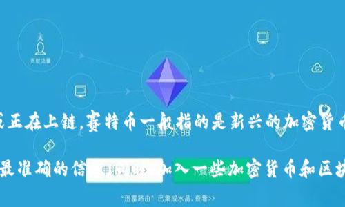 关于“英国赛特币是否正在上区块链”的问题，目前还没有具体的信息说明“赛特币”这一数字货币已经上线或正在上链。赛特币一般指的是新兴的加密货币，这类货币的发展情况常常受多重因素影响，包括技术研发进度、市场需求、法律环境等。

如果你对赛特币的最新动态或者区块链技术的应用感兴趣，我建议关注相关的新闻网站和官方网站，以获取最准确的信息。同时，加入一些加密货币和区块链的社区，也可以帮助您更好地了解这一领域的动态和发展趋势。如果有其他具体的问题，也欢迎随时提问！