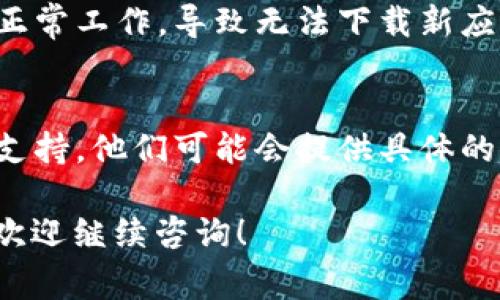 关于“小狐钱包不能下载”的问题，您可能遇到的是一个常见的技术问题，以下是一些可能的解决方案和建议。

1. 检查网络连接
首先，确保您的设备连接到互联网。尝试使用Wi-Fi或移动数据网络，确保信号稳定。您可以通过打开其他应用或网页来测试网络连接是否正常。

2. 设备兼容性
检查您的设备是否满足小狐钱包的系统要求。某些应用只在特定版本的操作系统中可用。例如，如果您使用的是较旧版本的安卓或iOS系统，可考虑升级到最新版本以确保兼容性。

3. 应用商店状况
有时，应用商店可能会遇到服务故障。检查您所在地区的应用商店的状态，确保没有正在进行的维护或故障情况。您可以访问Google Play或App Store的官方网站或社交媒体查看最新动态。

4. 清除缓存和数据
如果您之前尝试下载过小狐钱包但失败，可能需要清除应用商店的缓存和数据。在设置中找到应用管理，选择您使用的应用商店，点击“清除缓存”和“清除数据”，然后重新启动设备后再试。

5. 检查存储空间
确保您的设备有足够的存储空间来安装新应用。查看设置中的存储选项，确认是否有足够的空间。如果存储空间不足，您可能需要删除一些不再使用的应用或文件以释放空间。

6. 使用第三方下载链接
如果应用商店无法下载小狐钱包，您可以考虑访问小狐钱包官方网站，查看是否提供APK下载链接或其他下载方式。然而，务必确保从可靠的渠道进行下载，以避免安全风险。

7. 更新设备和应用商店
确保您的设备以及应用商店本身是最新版本。有时，旧版本的应用商店可能无法正常工作，导致无法下载新应用。前往设置中的“系统更新”，检查并安装任何可用的更新。

8. 联系客服支持
如果您尝试了以上所有方法，但仍无法下载小狐钱包，建议联系小狐钱包的客服支持。他们可能会提供具体的解决方案或帮助您诊断问题所在。

希望以上方法能够帮助您解决“小狐钱包不能下载”的问题。如果您有其他问题，欢迎继续咨询！