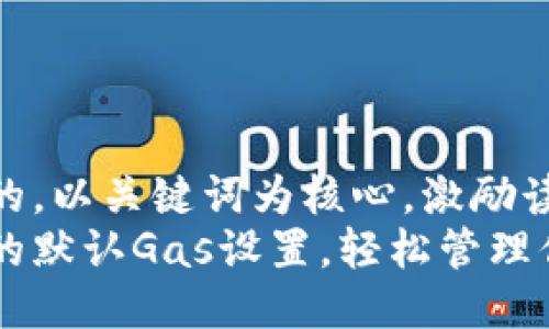 思考一个优质的，以关键词为核心，激励读者行动  
了解小狐钱包的默认Gas设置，轻松管理你的区块链交易