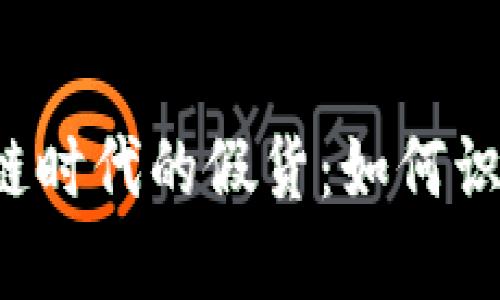 揭秘区块链时代的假货：如何识别和防范！