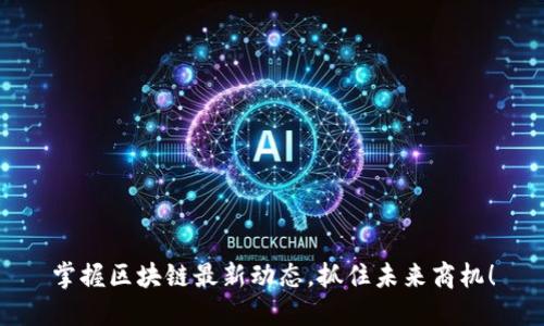 掌握区块链最新动态，抓住未来商机！