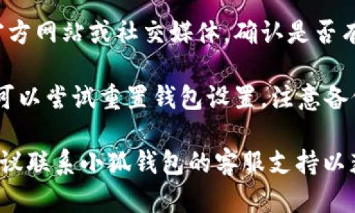 您好！关于“小狐钱包未连接不上网页”的问题，您可以尝试以下几个步骤来解决：

1. **检查网络连接**：确保您的设备已连接至互联网，可以尝试打开其他网页确认网络正常。

2. **重新启动小狐钱包**：完全关闭小狐钱包应用并重新打开，有时重启可以解决软件运行中的临时问题。

3. **清理浏览器缓存**：如果您在浏览器中使用小狐钱包，可以尝试清理浏览器缓存和Cookies，然后重新加载页面。

4. **更新钱包版本**：确保您的小狐钱包应用是最新版本，旧版本可能存在兼容性问题。

5. **检查服务器状态**：访问小狐钱包的官方网站或社交媒体，确认是否有维护公告或服务器故障的通知。

6. **重置设置**：如果以上方法都不奏效，可以尝试重置钱包设置，注意备份好您的助记词和密钥，避免造成资产损失。

如果尝试以上步骤后仍然无法解决问题，建议联系小狐钱包的客服支持以获得进一步的帮助。