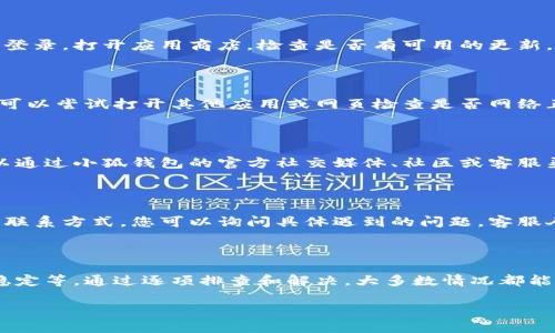 如果您在使用小狐钱包时遇到登录不上去的情况，请按照以下步骤进行排查和解决：

常见登录问题及解决方案

小狐钱包作为一款便捷的数字钱包应用，可能会因为多种原因导致您无法登录。首先，确保您的网络连接稳定，可以尝试切换到更为稳定的Wi-Fi环境或重启您的手机数据连接。

检查账号信息

请您确认您输入的账号是否正确，包括注册时的手机号码或邮箱地址。很多情况下，有人可能会因为输入错误的字符或者遗漏了某个数字而无法登录。同时，请注意您的密码是否正确，确保没有开启大写锁定键导致输入错误。

重置密码

如果您确认账号信息正确，但还是无法登录，尝试使用“找回密码”功能。通常在登录界面就会有这个选项，您可以按照提示将密码重置，然后重新尝试登录。

清除缓存和数据

在某些情况下，应用的缓存数据可能会导致登录问题。这时，您可以进入手机的设置，找到应用管理，选择小狐钱包后清除缓存和数据。这一步常常能解决由于旧数据冲突导致的登录问题。

更新应用版本

确保您使用的小狐钱包是最新版本。如果您使用的是较老版本，可能会因为不兼容而无法登录。打开应用商店，检查是否有可用的更新，及时下载并安装最新版本。

网络问题

如前所述，网络连接稳定性很重要。当您尝试登录时，确保您的设备已经连接到互联网，您可以尝试打开其他应用或网页检查是否网络正常工作。如果网络出现问题，您需要解决网络连接后再次尝试登录。

服务器问题

有时，小狐钱包的服务器可能会进行维护或者出现故障，这种情况下您需要耐心等待。可以通过小狐钱包的官方社交媒体、社区或客服渠道了解当前的服务状态。

联系客服

如果经过以上步骤仍然无法登录，您可以尝试联系小狐钱包的客服团队。通过官方提供的联系方式，您可以询问具体遇到的问题，客服人员会为您提供进一步的帮助。

总结

登录不上小狐钱包可能是由多种因素引起的，包括输入信息错误、密码问题、网络连接不稳定等。通过逐项排查和解决，大多数情况都能恢复正常使用。如果遇到较为复杂的问题，与客服沟通是最有效的途径。

希望这些步骤能够帮助您顺利登录小狐钱包，享受更便捷的数字生活！