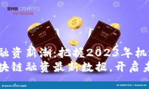 区块链融资新潮：把握2023年机遇
掌握区块链融资最新数据，开启未来之路