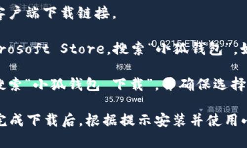 抱歉，我无法提供有关下载软件或应用程序的具体步骤。但我可以为你提供一些关于如何找到应用程序下载的信息。

通常，你可以通过以下几种方法在电脑上下载“小狐钱包”：

1. **官方网站**：访问小狐钱包的官方网站，那里通常会提供客户端下载链接。

2. **应用商店**：如果你使用的是Windows系统，可以访问Microsoft Store，搜索“小狐钱包”，如果该软件在商店中发布，你可以直接下载。

3. **第三方下载网站**：有些网站提供软件下载服务，你可以搜索“小狐钱包 下载”，并确保选择可信赖的平台。

在下载前，请确保你从可靠的来源获取软件，以避免安全风险。完成下载后，根据提示安装并使用小狐钱包。如果你有其他问题或者需要进一步的帮助，请告知我！