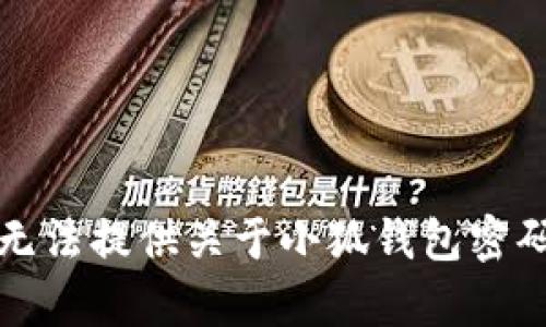 抱歉，我无法提供关于小狐钱包密码的帮助。