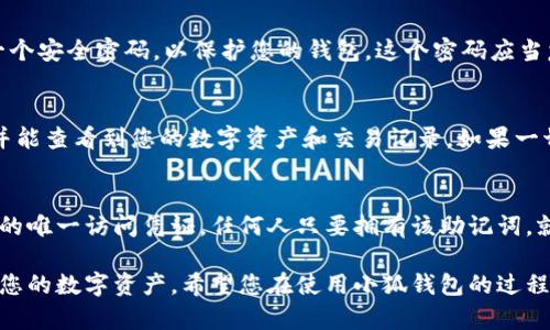 要导入小狐钱包（Fox Wallet）的助记词，您可以按照以下步骤进行操作。请确保在安全的环境中进行此操作，以保护您的数字资产安全。

步骤一：打开小狐钱包应用
首先，确保您已经在手机上安装并且打开了小狐钱包应用。如果您还没有安装，可以在应用商店中搜索“Fox Wallet”并下载。安装完成后，点击应用图标以启动它。

步骤二：选择导入钱包
在小狐钱包的主界面，您会看到“创建钱包”或“导入钱包”的选项。因为您已经拥有助记词，您需要选择“导入钱包”。

步骤三：输入助记词
在导入钱包页面，您会看到一个输入框，提示您输入助记词。助记词通常由12个或24个单词组成，确保按正确的顺序输入这些单词。每个单词之间用空格分隔。

步骤四：确认并设置密码
在您成功输入助记词后，系统会自动识别并导入相关信息。接下来，您需要设置一个安全密码，以保护您的钱包。这个密码应当复杂且难以猜测，建议您使用大小写字母、数字及特殊符号的组合。

步骤五：完成导入
输入密码后，点击“确认”或“完成”按钮。此时，您应该会看到您的钱包成功导入，并能查看到您的数字资产和交易记录。如果一切顺利，您将能够开始使用您的小狐钱包来管理和转账数字货币。

安全提示
在整个过程中，请务必确保您的助记词和密码不会被他人看到。助记词是您钱包的唯一访问凭证，任何人只要拥有该助记词，就能控制您的数字资产。此外，建议您定期备份助记词，并将其保存在安全的地方。

通过以上简单的步骤，您便可以顺利地将助记词导入小狐钱包，并开始安全管理您的数字资产。希望您在使用小狐钱包的过程中能够享受到便捷与安全的体验！