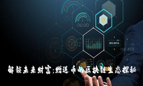 解锁未来财富：赠送币的区块链生态探秘