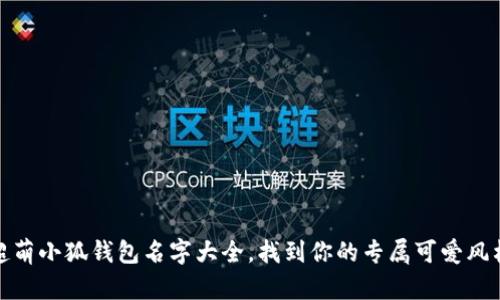 超萌小狐钱包名字大全，找到你的专属可爱风格